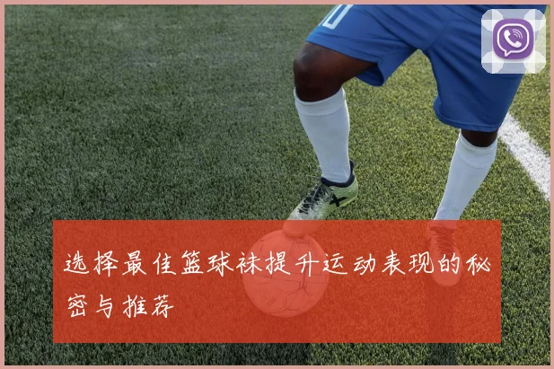 选择最佳篮球袜提升运动表现的秘密与推荐