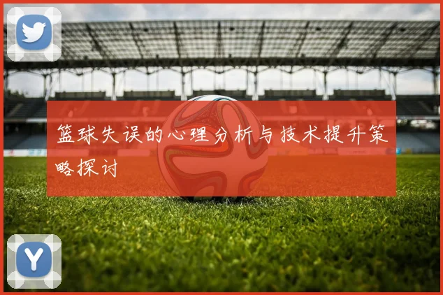 篮球失误的心理分析与技术提升策略探讨