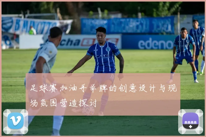 足球赛加油手举牌的创意设计与现场氛围营造探讨