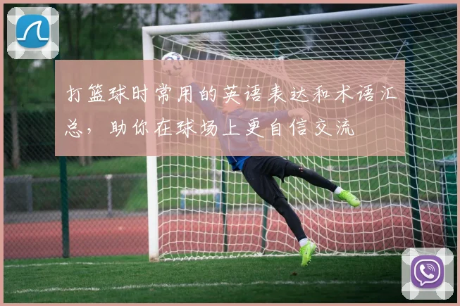 打篮球时常用的英语表达和术语汇总，助你在球场上更自信交流