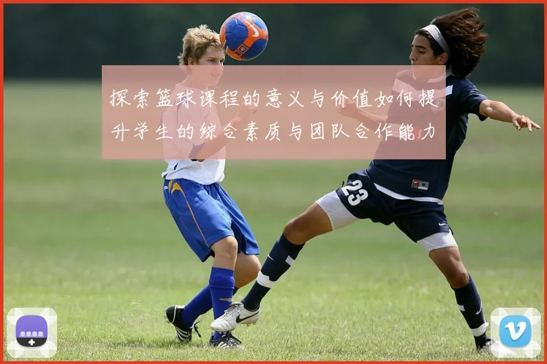探索篮球课程的意义与价值如何提升学生的综合素质与团队合作能力