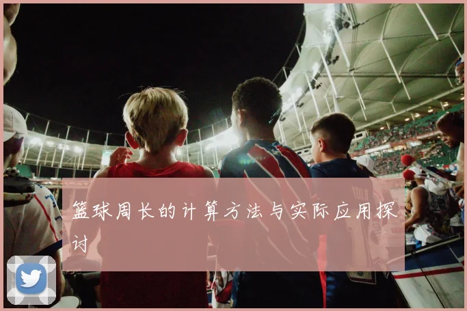 篮球周长的计算方法与实际应用探讨