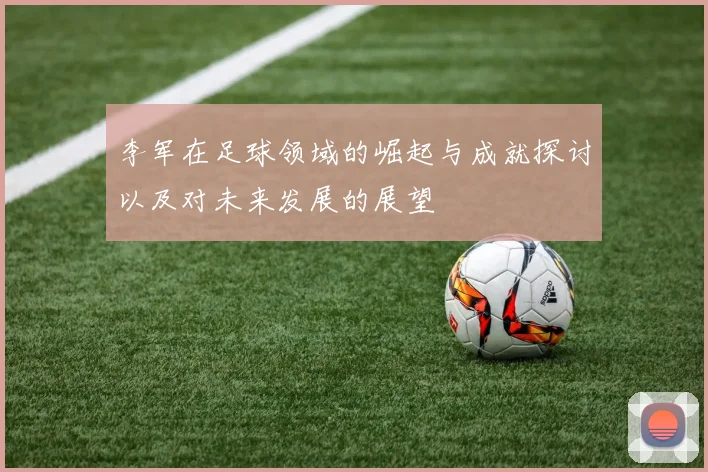 李军在足球领域的崛起与成就探讨以及对未来发展的展望