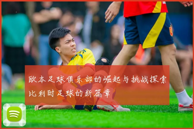 欧本足球俱乐部的崛起与挑战探索比利时足球的新篇章